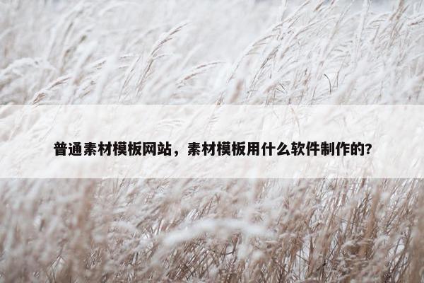 普通素材模板网站，素材模板用什么软件制作的?