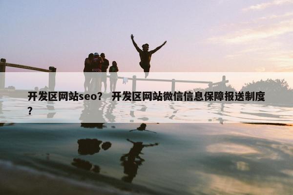 开发区网站seo？ 开发区网站微信信息保障报送制度？