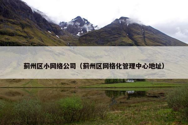 蓟州区小网络公司（蓟州区网格化管理中心地址）