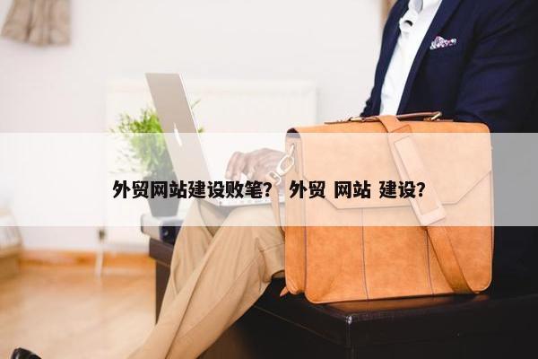 外贸网站建设败笔？ 外贸 网站 建设？