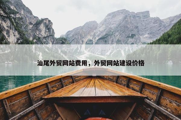 汕尾外贸网站费用，外贸网站建设价格