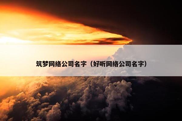 筑梦网络公司名字（好听网络公司名字）