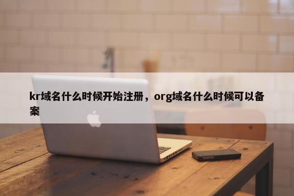 kr域名什么时候开始注册，org域名什么时候可以备案