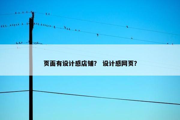 页面有设计感店铺？ 设计感网页？