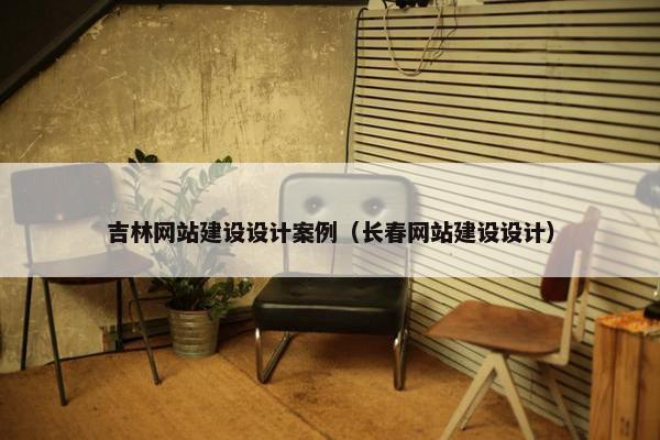 吉林网站建设设计案例（长春网站建设设计）