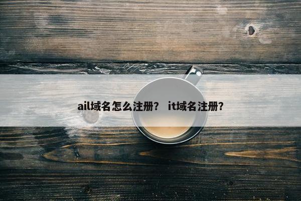 ail域名怎么注册？ it域名注册？
