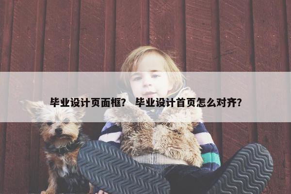 毕业设计页面框？ 毕业设计首页怎么对齐？