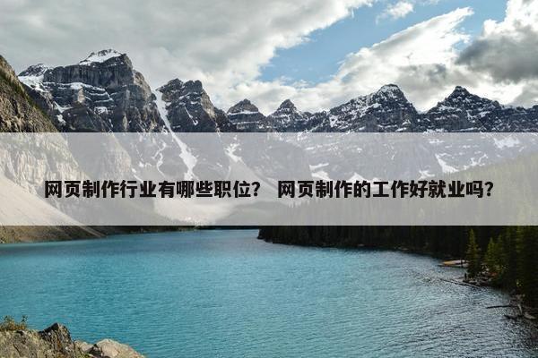 网页制作行业有哪些职位？ 网页制作的工作好就业吗？