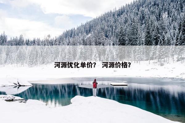 河源优化单价？ 河源价格？