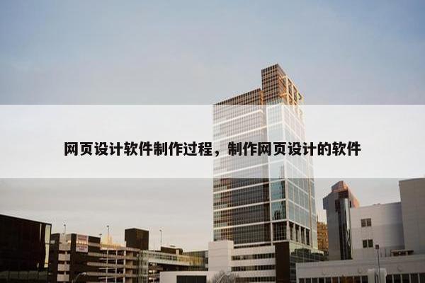 网页设计软件制作过程，制作网页设计的软件