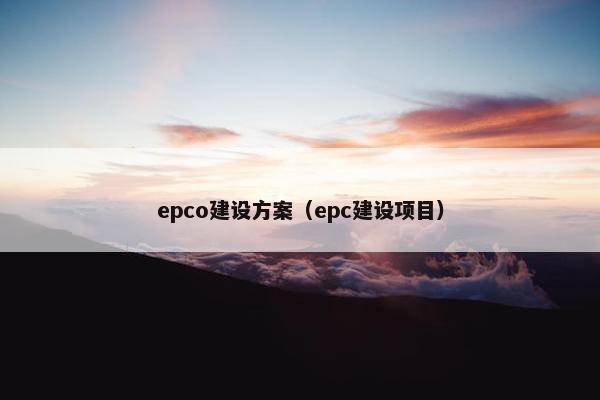 epco建设方案（epc建设项目）
