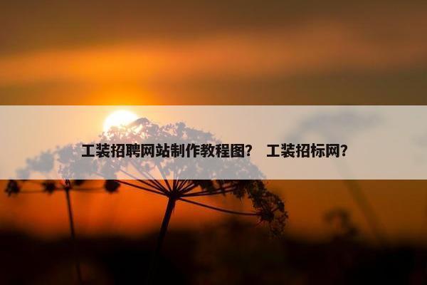 工装招聘网站制作教程图？ 工装招标网？