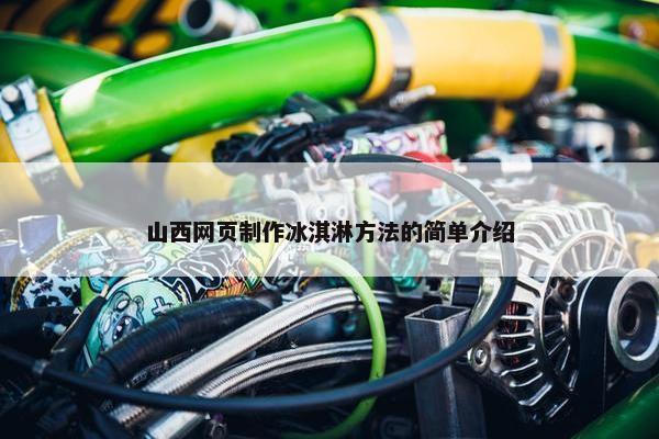山西网页制作冰淇淋方法的简单介绍