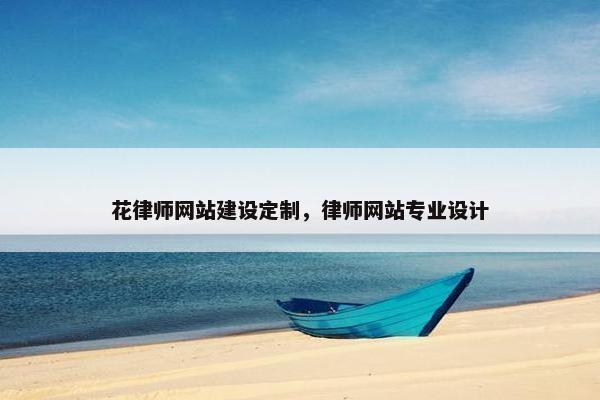 花律师网站建设定制，律师网站专业设计