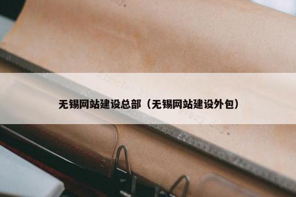 无锡网站建设总部（无锡网站建设外包）