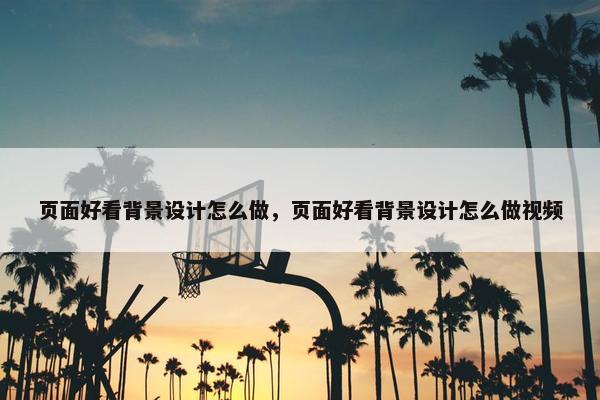 页面好看背景设计怎么做，页面好看背景设计怎么做视频