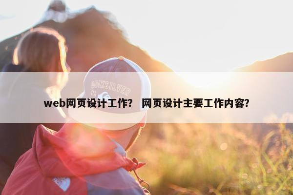 web网页设计工作？ 网页设计主要工作内容？