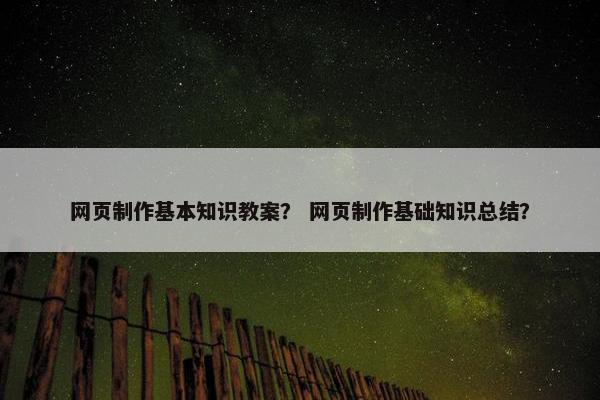网页制作基本知识教案？ 网页制作基础知识总结？