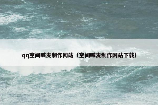 qq空间喊麦制作网站（空间喊麦制作网站下载）