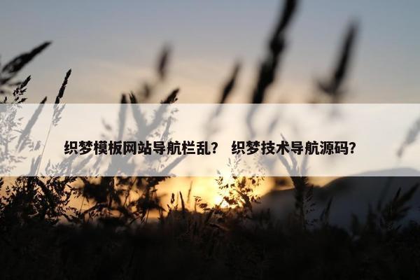 织梦模板网站导航栏乱？ 织梦技术导航源码？