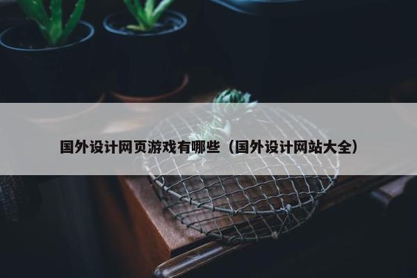 国外设计网页游戏有哪些（国外设计网站大全）
