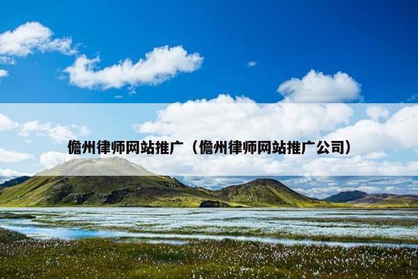 儋州律师网站推广（儋州律师网站推广公司）