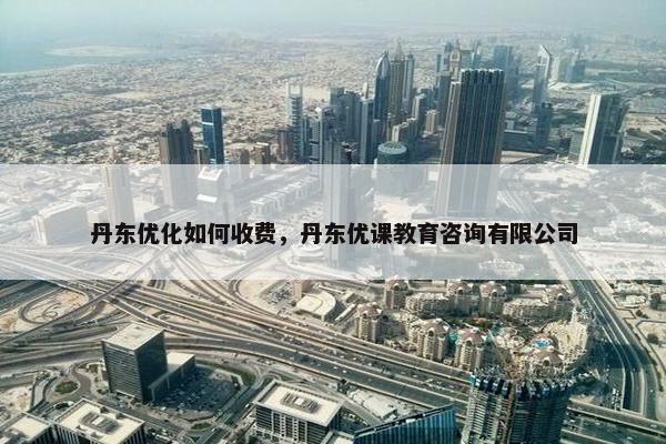 丹东优化如何收费，丹东优课教育咨询有限公司