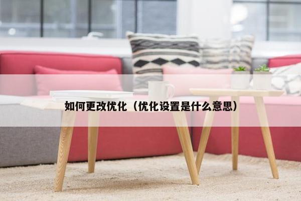 如何更改优化（优化设置是什么意思）