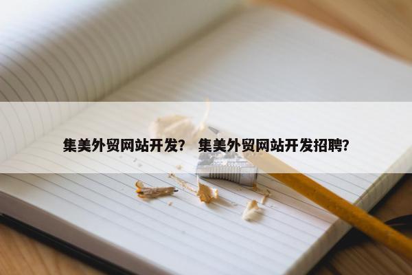 集美外贸网站开发？ 集美外贸网站开发招聘？