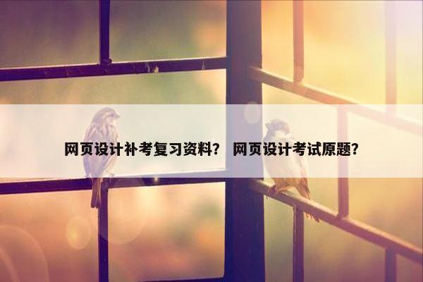 网页设计补考复习资料？ 网页设计考试原题？