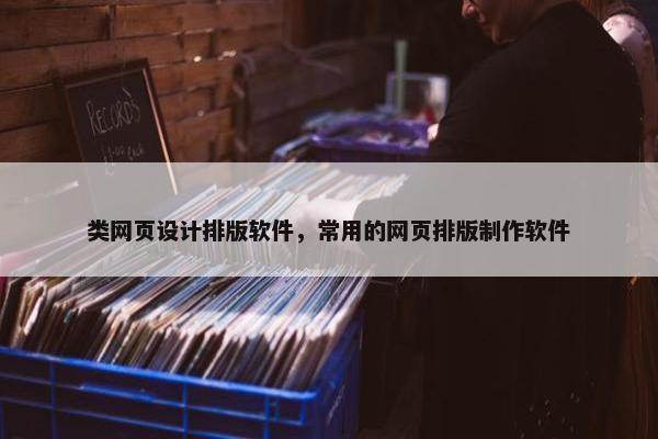 类网页设计排版软件，常用的网页排版制作软件