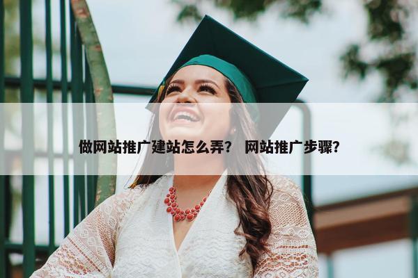 做网站推广建站怎么弄？ 网站推广步骤？