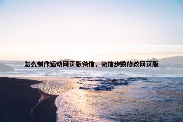 怎么制作运动网页版微信，微信步数修改网页版