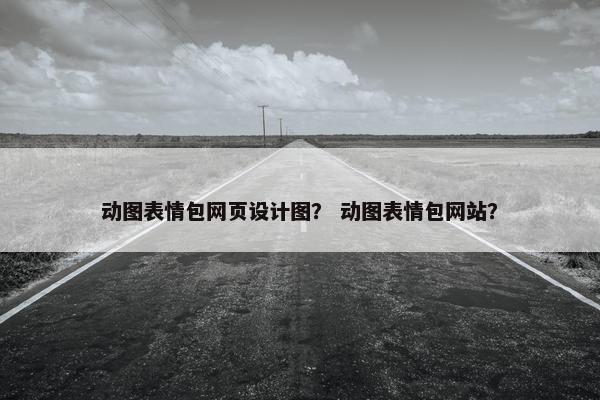 动图表情包网页设计图？ 动图表情包网站？