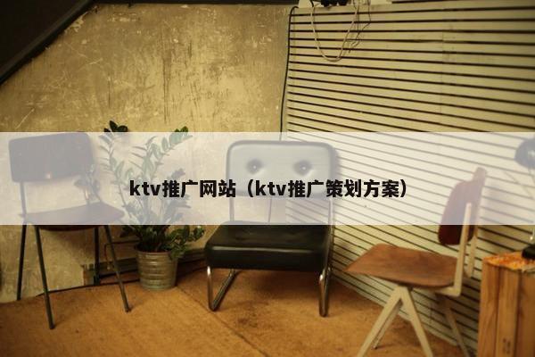 ktv推广网站（ktv推广策划方案）