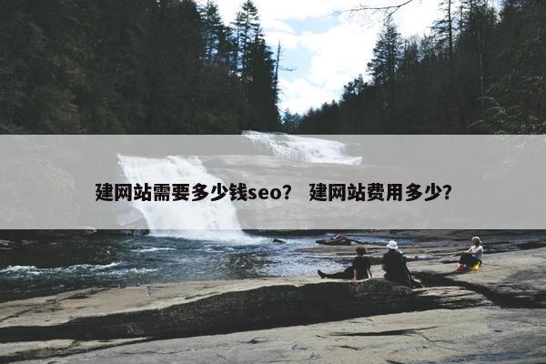 建网站需要多少钱seo？ 建网站费用多少？