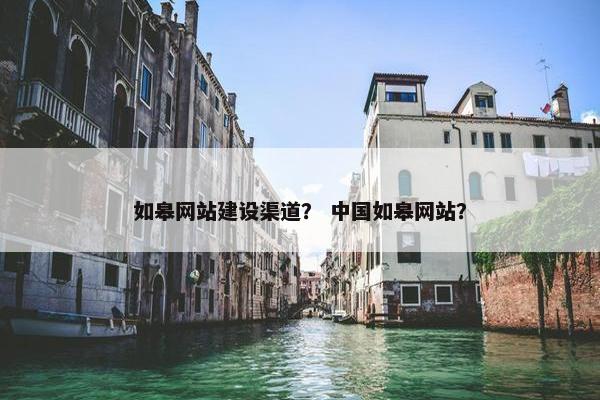 如皋网站建设渠道？ 中国如皋网站？
