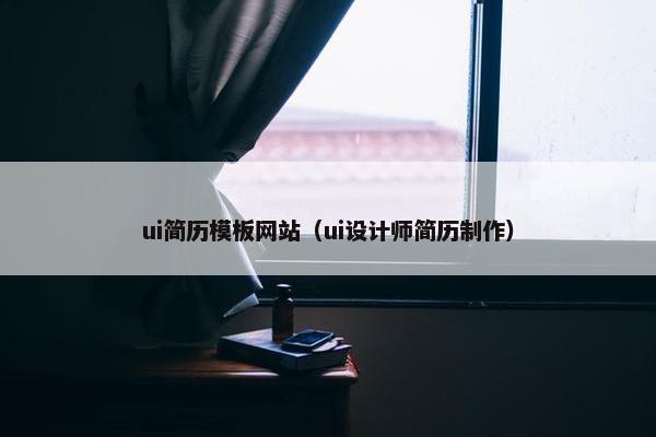 ui简历模板网站（ui设计师简历制作）