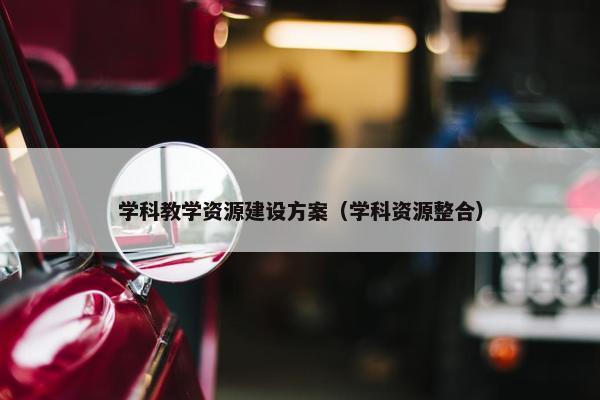 学科教学资源建设方案（学科资源整合）