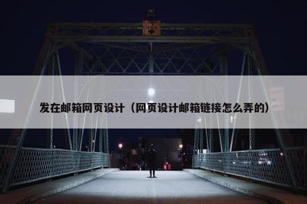发在邮箱网页设计（网页设计邮箱链接怎么弄的）