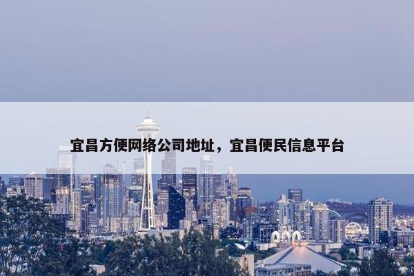 宜昌方便网络公司地址，宜昌便民信息平台