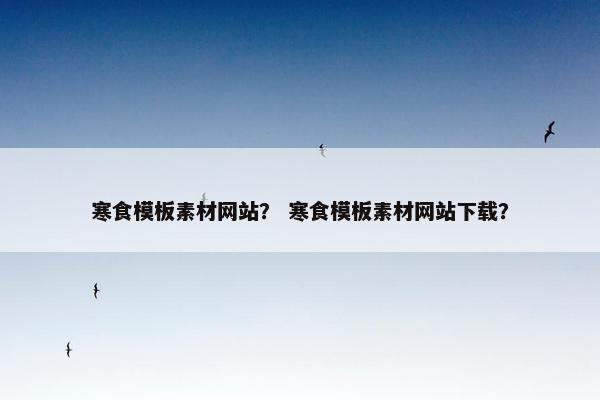 寒食模板素材网站？ 寒食模板素材网站下载？