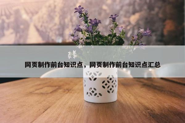 网页制作前台知识点，网页制作前台知识点汇总