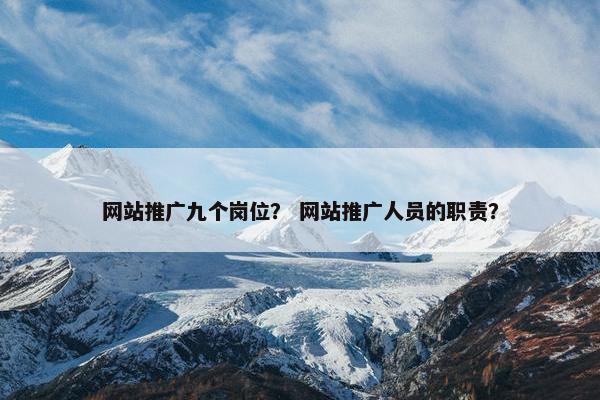 网站推广九个岗位？ 网站推广人员的职责？