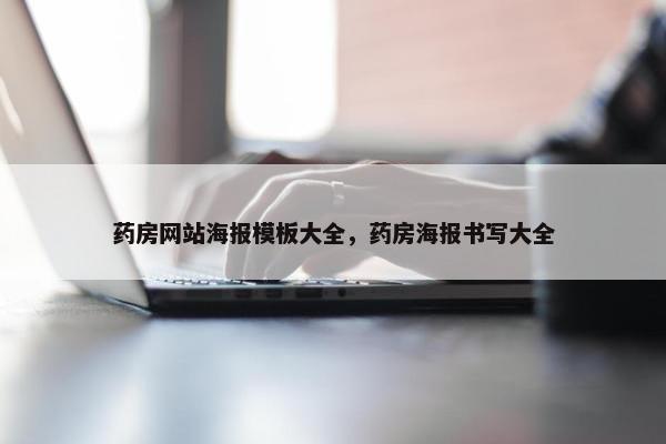 药房网站海报模板大全，药房海报书写大全