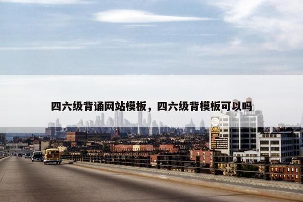 四六级背诵网站模板，四六级背模板可以吗