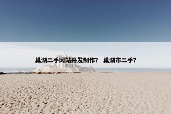 巢湖二手网站开发制作？ 巢湖市二手？