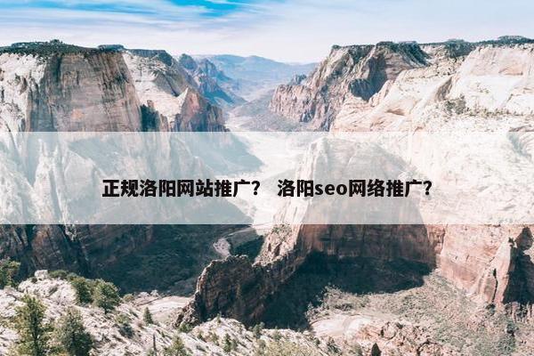 正规洛阳网站推广？ 洛阳seo网络推广？