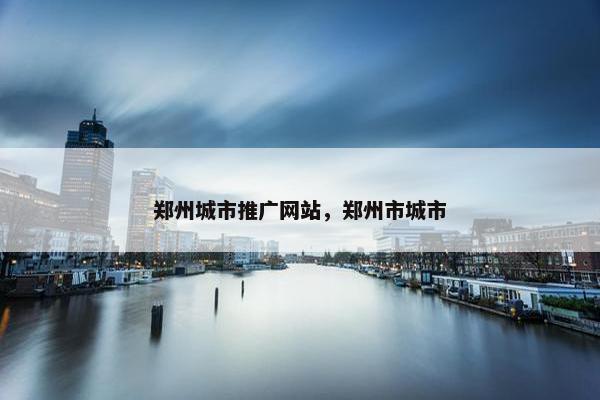 郑州城市推广网站，郑州市城市