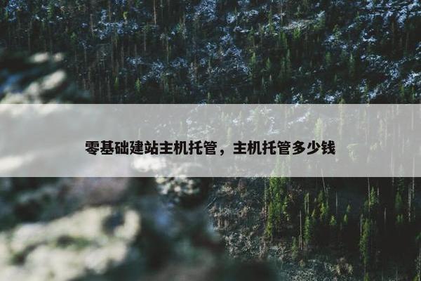 零基础建站主机托管，主机托管多少钱